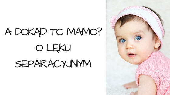 Lęk separacyjny – jak pomóc dziecku i… sobie