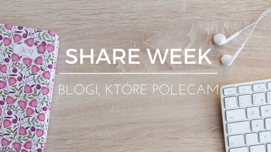 Blogi, które polecam – Share Week 2017