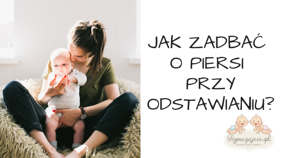 Jak zadbać o piersi przy odstawianiu?