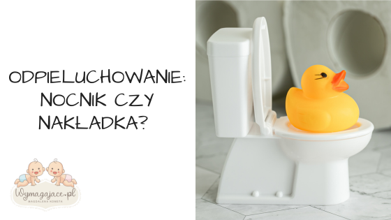 Odpieluchowanie: nocnik czy nakładka?